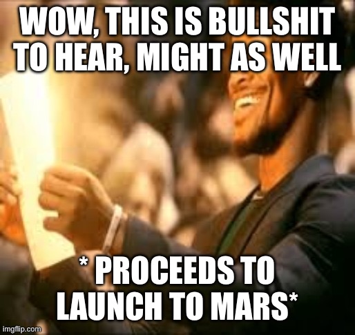 WOW, THIS IS BULLSHIT TO HEAR, MIGHT AS WELL * PROCEEDS TO LAUNCH TO MARS* | made w/ Imgflip meme maker