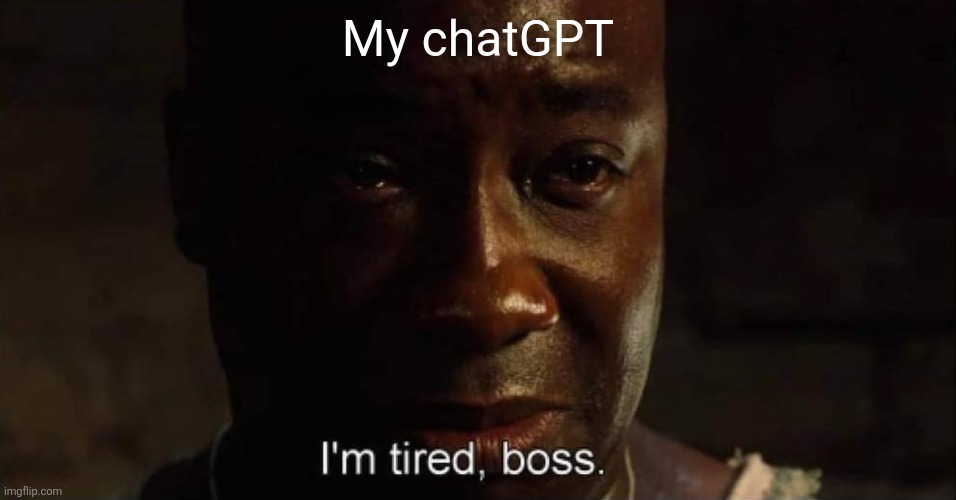 I'm tired boss | My chatGPT | image tagged in i'm tired boss | made w/ Imgflip meme maker