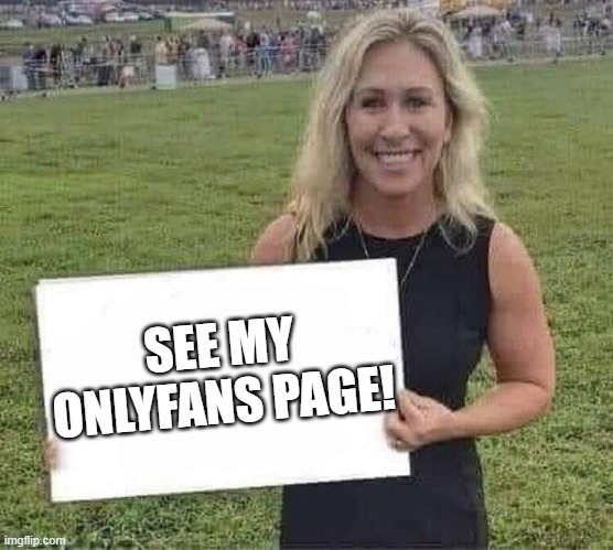 She's looking for work | SEE MY ONLYFANS PAGE! | image tagged in marjorie taylor greene | made w/ Imgflip meme maker