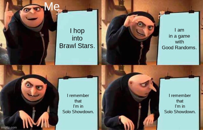 The good random is usually on the other team. | Me; I hop into Brawl Stars. I am in a game with Good Randoms. I remember that I'm in Solo Showdown. I remember that I'm in Solo Showdown. | image tagged in memes,gru's plan,brawl stars | made w/ Imgflip meme maker