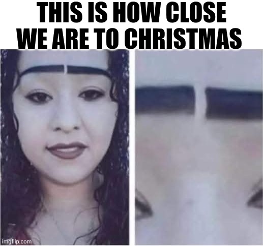 This Is How Close We Are To Christmas | THIS IS HOW CLOSE WE ARE TO CHRISTMAS | image tagged in chrisjoines1 | made w/ Imgflip meme maker