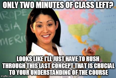 Unhelpful High School Teacher | ONLY TWO MINUTES OF CLASS LEFT? LOOKS LIKE I'LL JUST HAVE TO RUSH THROUGH THIS LAST CONCEPT THAT IS CRUCIAL TO YOUR UNDERSTANDING OF THE COU | image tagged in memes,unhelpful high school teacher | made w/ Imgflip meme maker