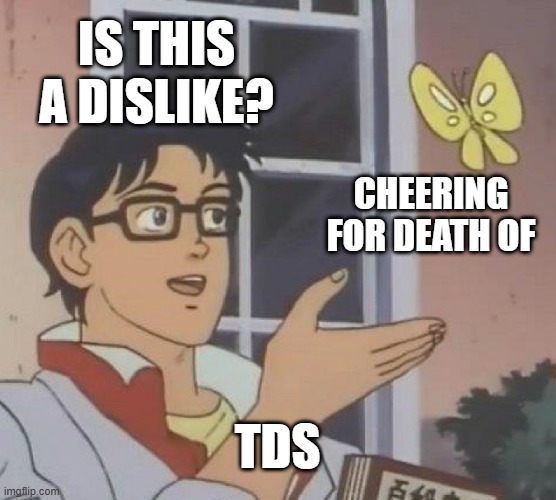 IS THIS A DISLIKE? CHEERING FOR DEATH OF TDS | image tagged in memes,is this a pigeon | made w/ Imgflip meme maker