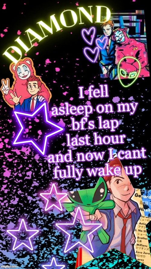 Diamond's Hesitant Alien temp ! ! (TYSM DISCO!!!) | I fell asleep on my bf's lap last hour and now I cant fully wake up | image tagged in diamond's hesitant alien temp tysm disco | made w/ Imgflip meme maker