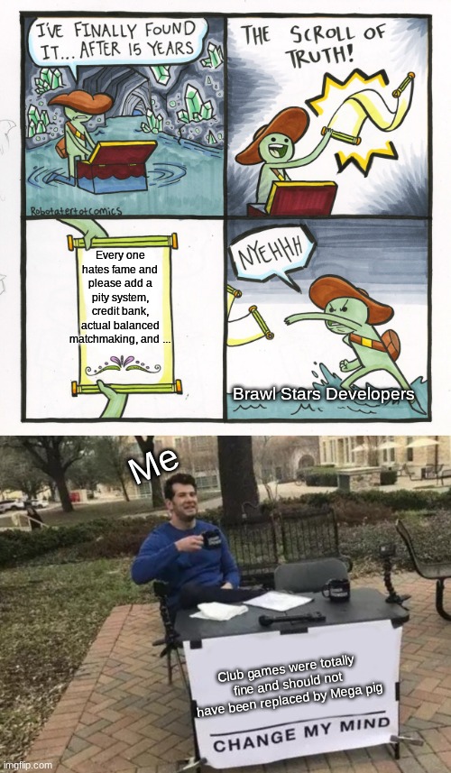 Brawl Stars updates are like this | Every one hates fame and please add a pity system, credit bank, actual balanced matchmaking, and ... Brawl Stars Developers; Me; Club games were totally fine and should not have been replaced by Mega pig | image tagged in memes,the scroll of truth,change my mind,brawl stars | made w/ Imgflip meme maker