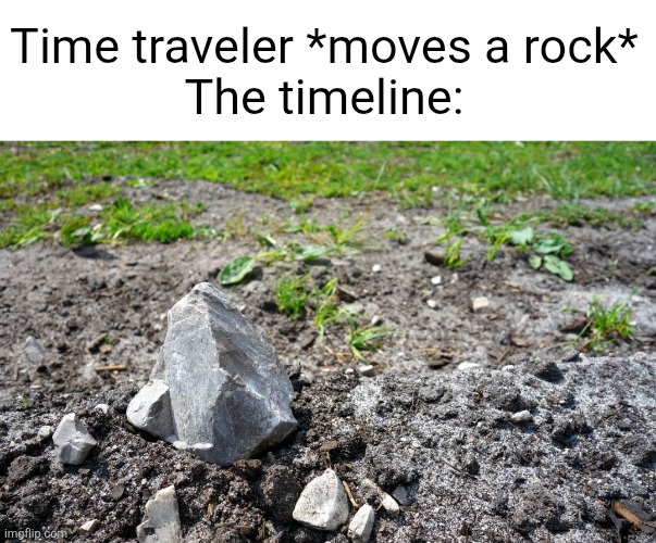 Time traveler *moves a rock*
The timeline: | made w/ Imgflip meme maker