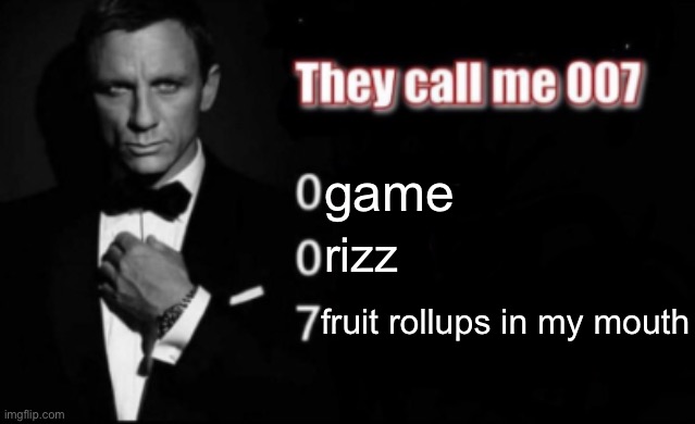 They call me 007 | game; rizz; fruit rollups in my mouth | image tagged in they call me 007 | made w/ Imgflip meme maker