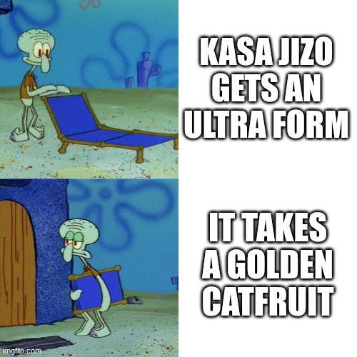 why ponos | KASA JIZO GETS AN ULTRA FORM; IT TAKES A GOLDEN CATFRUIT | image tagged in squidward chair,battle cats | made w/ Imgflip meme maker