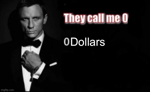 They call me 007 | Dollars | image tagged in they call me 007 | made w/ Imgflip meme maker