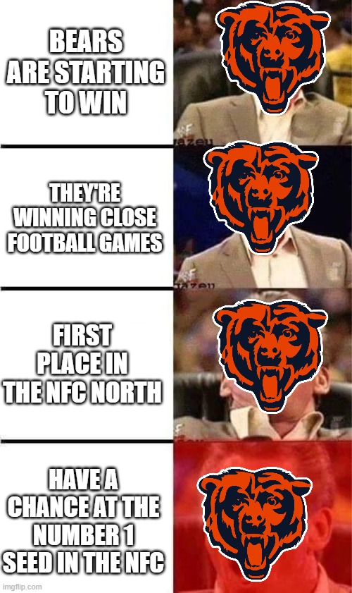 BEAR DOWN! | BEARS ARE STARTING TO WIN; THEY'RE WINNING CLOSE FOOTBALL GAMES; FIRST PLACE IN THE NFC NORTH; HAVE A CHANCE AT THE NUMBER 1 SEED IN THE NFC | image tagged in vince mcmahon reaction w/glowing eyes | made w/ Imgflip meme maker