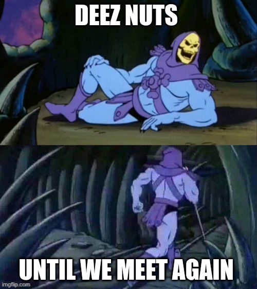 Skeletor disturbing facts | DEEZ NUTS; UNTIL WE MEET AGAIN | image tagged in skeletor disturbing facts | made w/ Imgflip meme maker