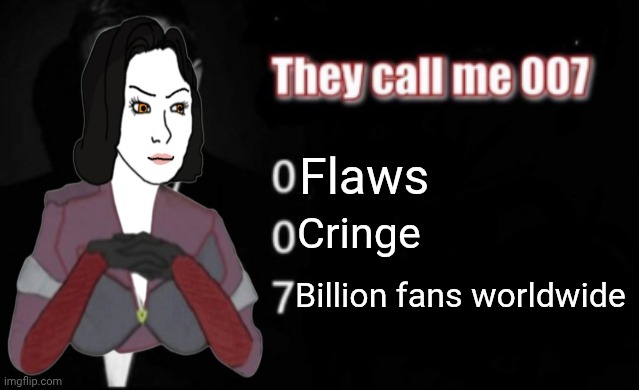 They call me 007 | Flaws; Cringe; Billion fans worldwide | image tagged in they call me 007 | made w/ Imgflip meme maker