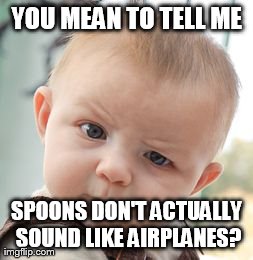 Skeptical Baby Meme | YOU MEAN TO TELL ME SPOONS DON'T ACTUALLY SOUND LIKE AIRPLANES? | image tagged in memes,skeptical baby | made w/ Imgflip meme maker