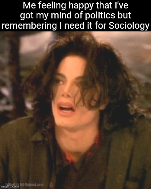 I at least need a sense of politics for A level but still | Me feeling happy that I've got my mind of politics but remembering I need it for Sociology | image tagged in memes,michael jackson,politics,education,sociology | made w/ Imgflip meme maker