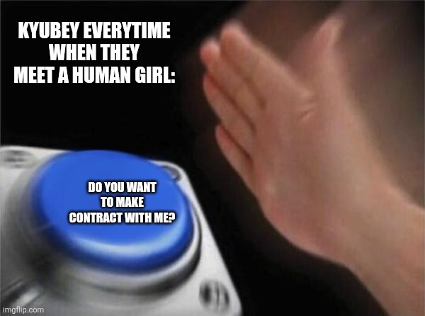 Blank Nut Button Meme | KYUBEY EVERYTIME WHEN THEY MEET A HUMAN GIRL:; DO YOU WANT TO MAKE CONTRACT WITH ME? | image tagged in memes,magical,alien,puella magi madoka magica | made w/ Imgflip meme maker