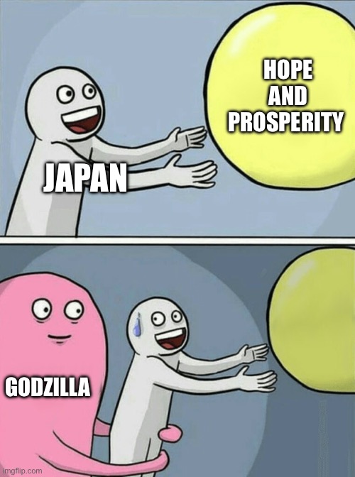 Most of the films in summed up in one image | HOPE AND PROSPERITY; JAPAN; GODZILLA | image tagged in memes,running away balloon | made w/ Imgflip meme maker