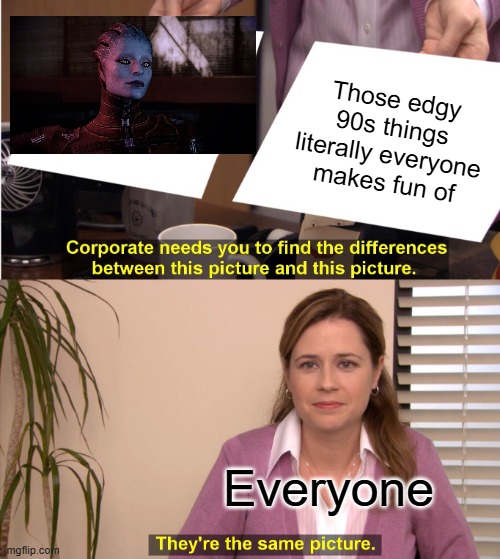 They're The Same Picture | Those edgy 90s things literally everyone makes fun of; Everyone | image tagged in memes,they're the same picture | made w/ Imgflip meme maker