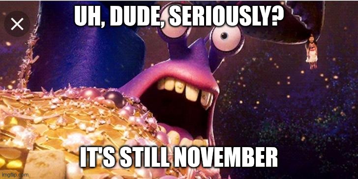 tamatoa surprised | UH, DUDE, SERIOUSLY? IT'S STILL NOVEMBER | image tagged in tamatoa surprised | made w/ Imgflip meme maker