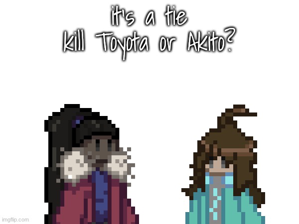 siiiigh | it's a tie
kill Toyota or Akito? | image tagged in e | made w/ Imgflip meme maker