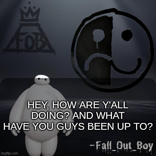 Fall_Out_Boy 's Announcement Template | HEY, HOW ARE Y'ALL DOING? AND WHAT HAVE YOU GUYS BEEN UP TO? | image tagged in fall_out_boy 's announcement template | made w/ Imgflip meme maker