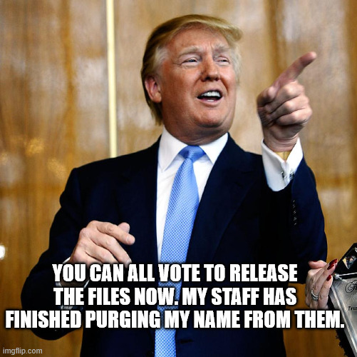 Donal Trump Birthday | YOU CAN ALL VOTE TO RELEASE THE FILES NOW. MY STAFF HAS FINISHED PURGING MY NAME FROM THEM. | image tagged in donal trump birthday | made w/ Imgflip meme maker