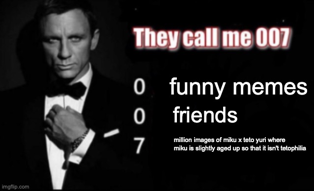 They call me 007 | funny memes friends million images of miku x teto yuri where miku is slightly aged up so that it isn't tetophilia | image tagged in they call me 007 | made w/ Imgflip meme maker