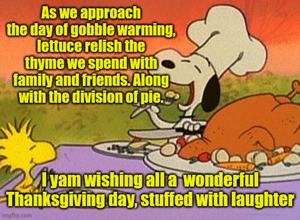 Charlie Brown thanksgiving  | As we approach the day of gobble warming, lettuce relish the thyme we spend with family and friends. Along with the division of pie. I yam wishing all a  wonderful Thanksgiving day, stuffed with laughter | image tagged in charlie brown thanksgiving | made w/ Imgflip meme maker