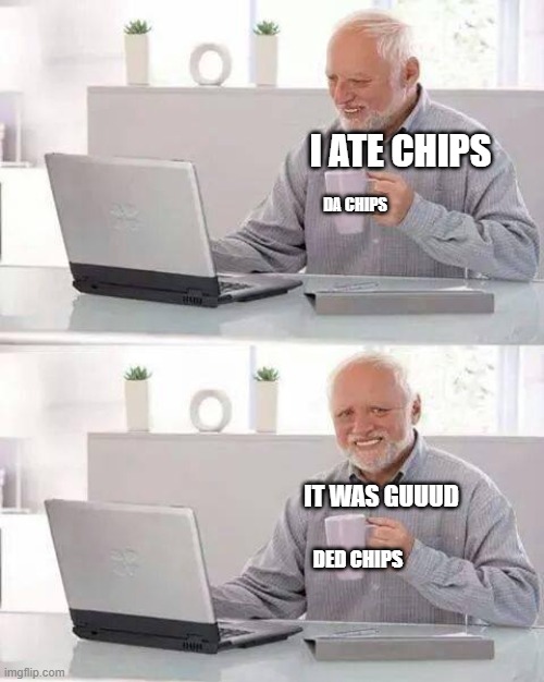 Hide the Pain Harold Meme | I ATE CHIPS; DA CHIPS; IT WAS GUUUD; DED CHIPS | image tagged in memes,hide the pain harold | made w/ Imgflip meme maker