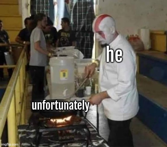 Kratos cooking | he unfortunately | image tagged in kratos cooking | made w/ Imgflip meme maker