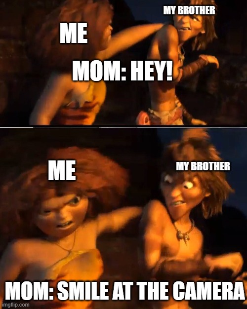 Siblings be Like | MY BROTHER; ME; MOM: HEY! ME; MY BROTHER; MOM: SMILE AT THE CAMERA | image tagged in siblings | made w/ Imgflip meme maker