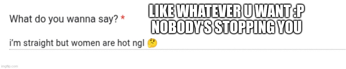 LIKE WHATEVER U WANT :P
NOBODY'S STOPPING YOU | made w/ Imgflip meme maker