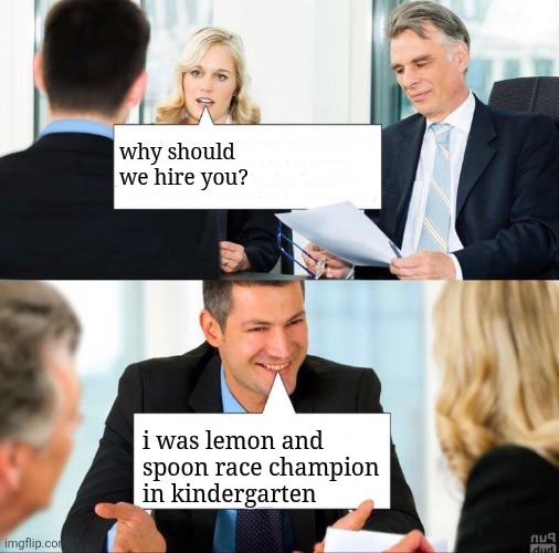 Interview | why should we hire you? i was lemon and spoon race champion in kindergarten | image tagged in interview | made w/ Imgflip meme maker