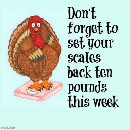 A word to the wise… | image tagged in repost,thanksgiving,set your scales back,turkey,ten pounds | made w/ Imgflip meme maker