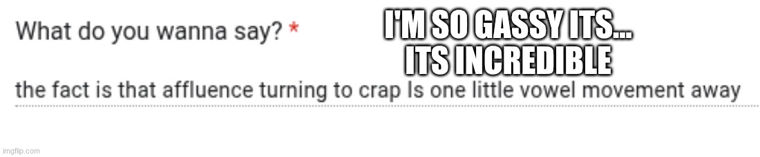 I'M SO GASSY ITS...
ITS INCREDIBLE | made w/ Imgflip meme maker