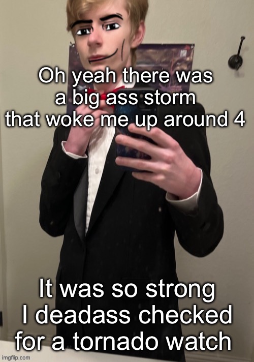 (It sounded like there was hail) | Oh yeah there was a big ass storm that woke me up around 4; It was so strong I deadass checked for a tornado watch | image tagged in virian man face 4 | made w/ Imgflip meme maker