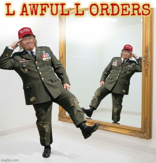 AWFUL ORDERS | L AWFUL L ORDERS | image tagged in lawfull orders,ucmj,trump,cadet bone spurs,military humor,illegal orders | made w/ Imgflip meme maker