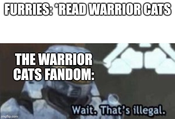 Day 2 of posting a warrior cats memes to the fun stream | FURRIES: *READ WARRIOR CATS; THE WARRIOR CATS FANDOM: | image tagged in wait that's illegal,warrior cats meme | made w/ Imgflip meme maker