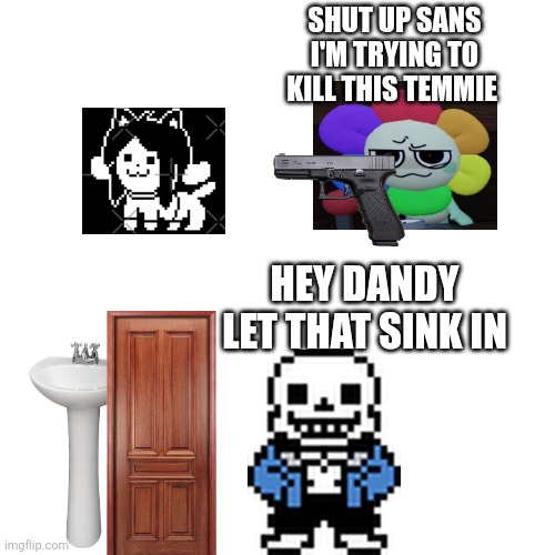 Don't ask what's happening because idk myself | SHUT UP SANS I'M TRYING TO KILL THIS TEMMIE; HEY DANDY LET THAT SINK IN | made w/ Imgflip meme maker