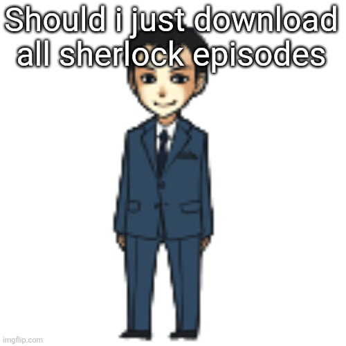 Been a while, gotta revive the obsession | Should i just download all sherlock episodes | image tagged in moriarty but a shimeji | made w/ Imgflip meme maker