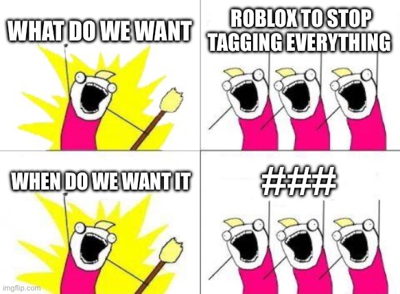 ############ | WHAT DO WE WANT; ROBLOX TO STOP TAGGING EVERYTHING; ###; WHEN DO WE WANT IT | image tagged in memes,what do we want | made w/ Imgflip meme maker