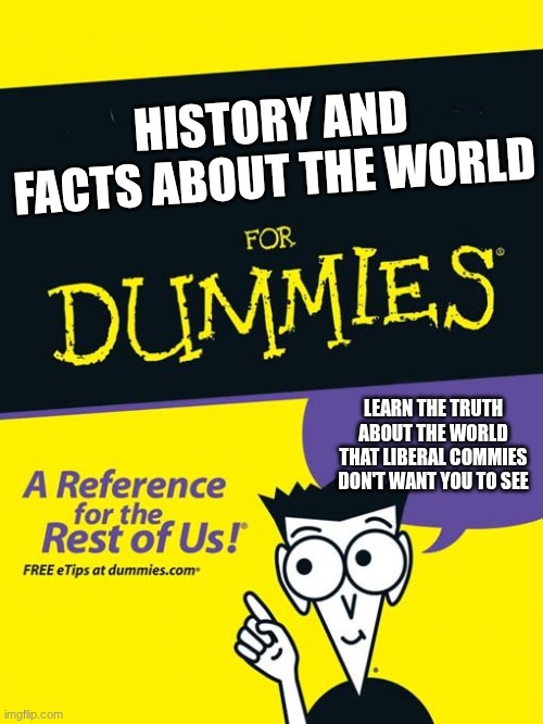 Consider it a Christmas gift for all those leftists that deserve coal | HISTORY AND FACTS ABOUT THE WORLD; LEARN THE TRUTH ABOUT THE WORLD THAT LIBERAL COMMIES DON'T WANT YOU TO SEE | image tagged in for dummies book | made w/ Imgflip meme maker