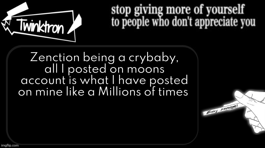 Mf thinks he's a "good mod" or something | Zenction being a crybaby, all I posted on moons account is what I have posted on mine like a Millions of times | image tagged in twinktron announcement template | made w/ Imgflip meme maker
