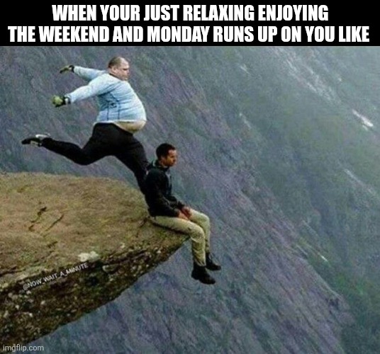 When Your Just Relaxing Enjoying The Weekend And Monday Runs Up On You Like | WHEN YOUR JUST RELAXING ENJOYING THE WEEKEND AND MONDAY RUNS UP ON YOU LIKE | image tagged in chrisjoines1 | made w/ Imgflip meme maker