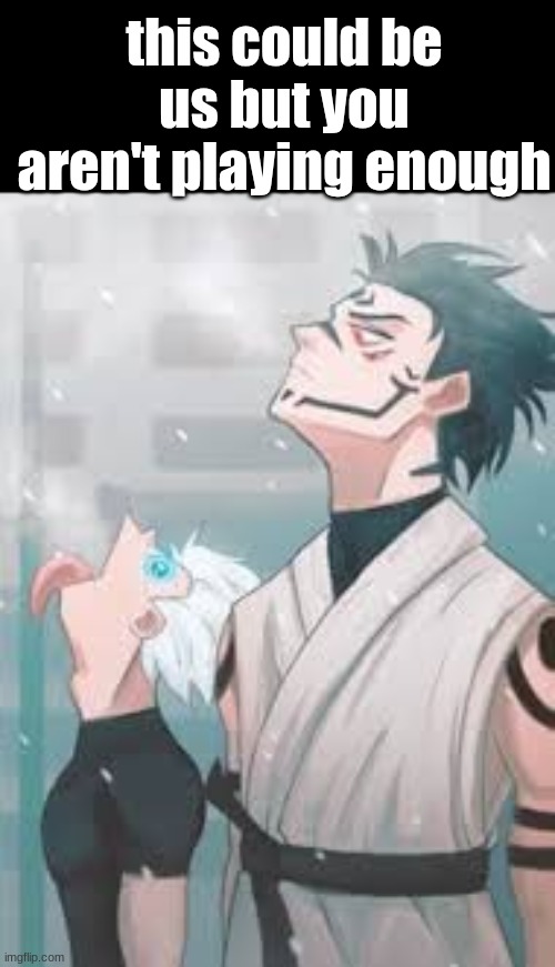 this could be us but you aren't playing enough | made w/ Imgflip meme maker