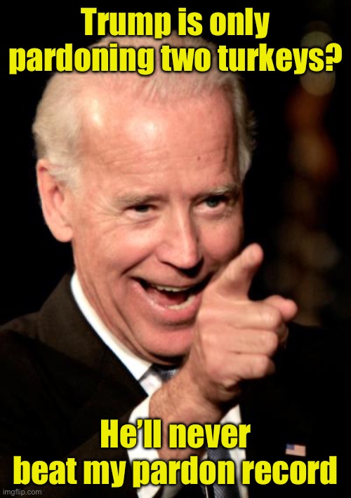Biden doesn’t even know who his auto pen pardoned | Trump is only pardoning two turkeys? He’ll never beat my pardon record | image tagged in memes,smilin biden,pardon | made w/ Imgflip meme maker