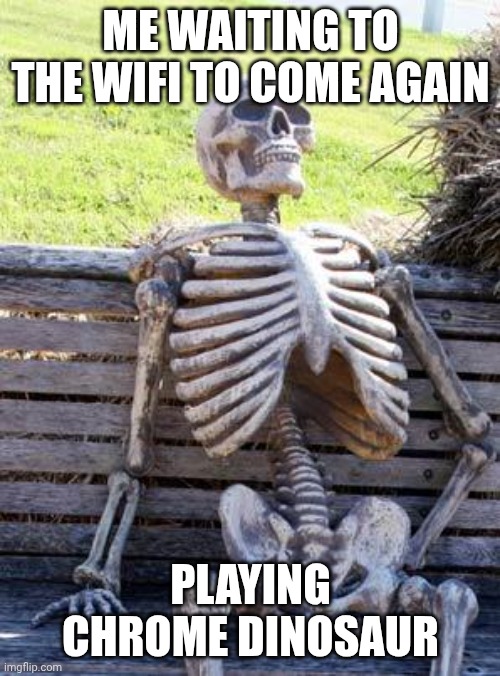 the chrome dinosaur | ME WAITING TO THE WIFI TO COME AGAIN; PLAYING CHROME DINOSAUR | image tagged in memes,waiting skeleton | made w/ Imgflip meme maker