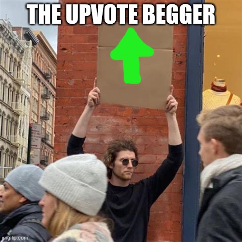 the upvote begger | THE UPVOTE BEGGER | image tagged in man holding cardboard sign,upvote begging | made w/ Imgflip meme maker