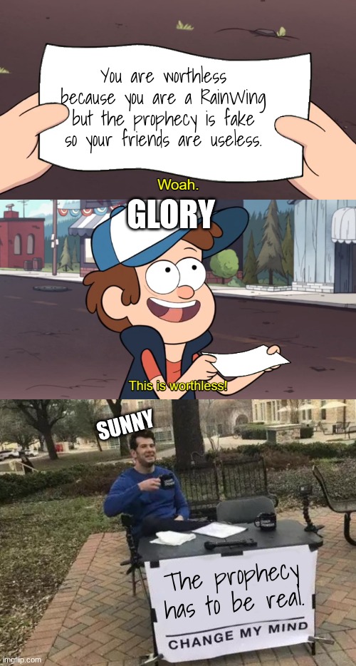 Sunny vs Glory in Book 5 | You are worthless because you are a RainWing but the prophecy is fake so your friends are useless. GLORY; SUNNY; The prophecy has to be real. | image tagged in this is worthless,memes,change my mind,wings of fire | made w/ Imgflip meme maker