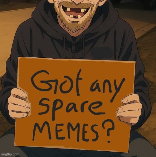 Spare Any Memes? | image tagged in begging,memes | made w/ Imgflip meme maker