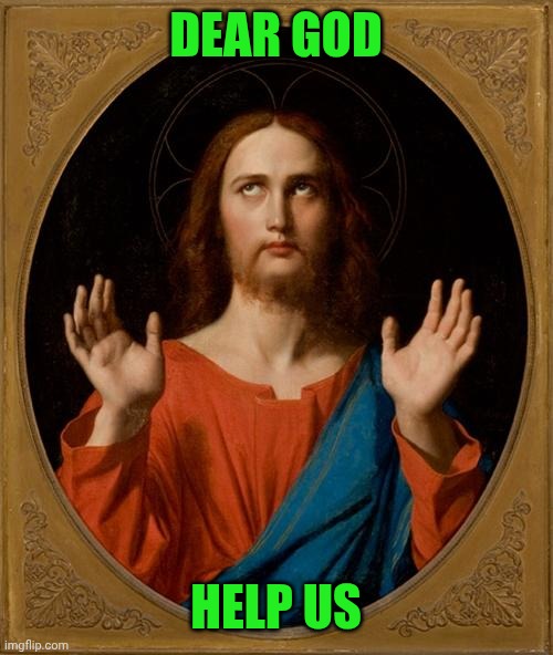 Annoyed Jesus | DEAR GOD; HELP US | image tagged in annoyed jesus | made w/ Imgflip meme maker